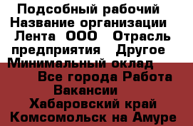 Подсобный рабочий › Название организации ­ Лента, ООО › Отрасль предприятия ­ Другое › Минимальный оклад ­ 22 500 - Все города Работа » Вакансии   . Хабаровский край,Комсомольск-на-Амуре г.